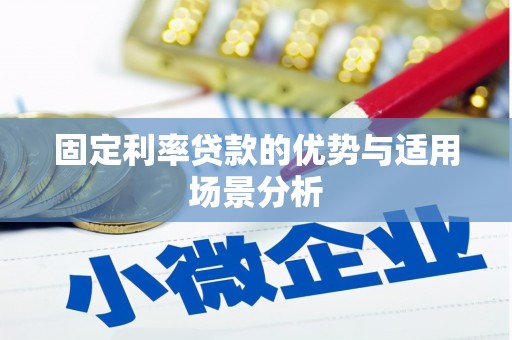 崇左固定利率贷款的优势与适用场景分析