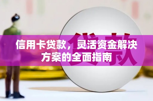 崇左信用卡贷款，灵活资金解决方案的全面指南