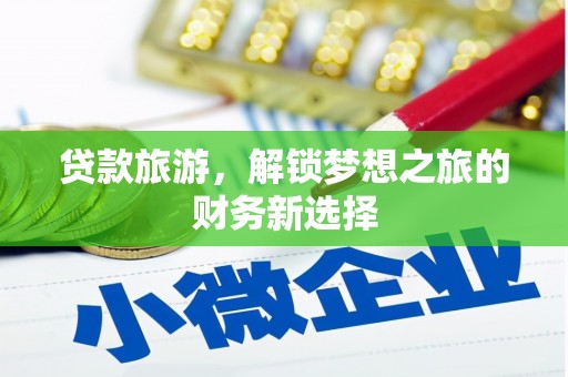 崇左贷款旅游，解锁梦想之旅的财务新选择