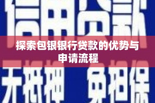 崇左探索包银银行贷款的优势与申请流程