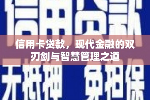 崇左信用卡贷款，现代金融的双刃剑与智慧管理之道