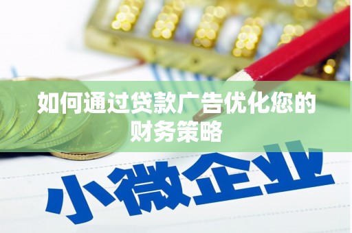 崇左如何通过贷款广告优化您的财务策略