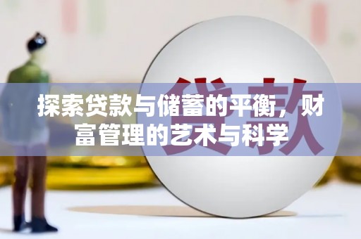 崇左探索贷款与储蓄的平衡，财富管理的艺术与科学