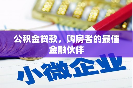 崇左公积金贷款，购房者的最佳金融伙伴