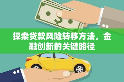 崇左探索贷款风险转移方法，金融创新的关键路径