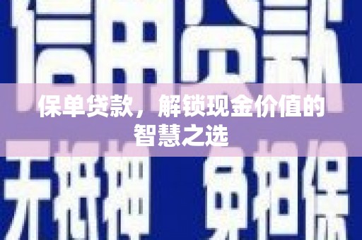 崇左保单贷款，解锁现金价值的智慧之选