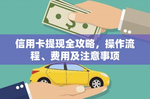 崇左信用卡提现全攻略，操作流程、费用及注意事项
