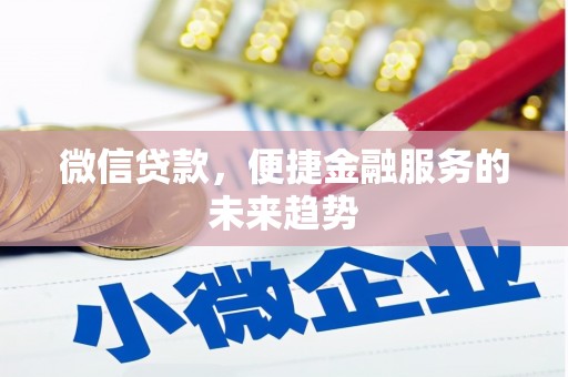 崇左微信贷款，便捷金融服务的未来趋势