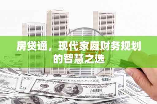 崇左房贷通，现代家庭财务规划的智慧之选
