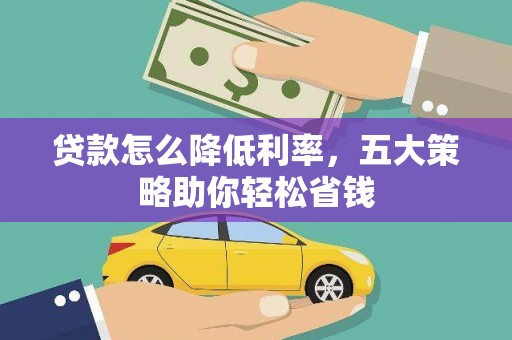 崇左贷款怎么降低利率，五大策略助你轻松省钱