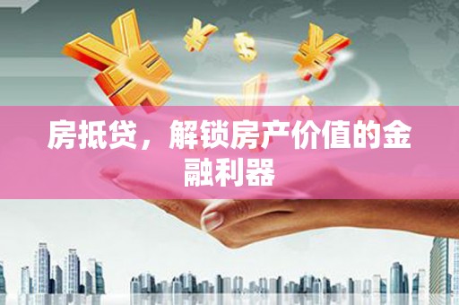 崇左房抵贷，解锁房产价值的金融利器