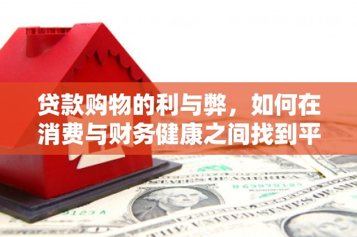 崇左贷款购物的利与弊，如何在消费与财务健康之间找到平衡