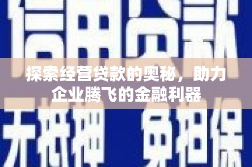 崇左探索经营贷款的奥秘，助力企业腾飞的金融利器