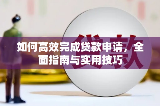 崇左如何高效完成贷款申请，全面指南与实用技巧