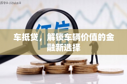 崇左车抵贷，解锁车辆价值的金融新选择