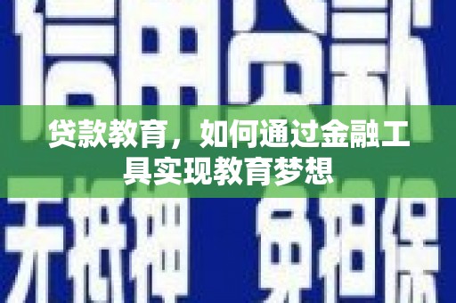 崇左贷款教育，如何通过金融工具实现教育梦想