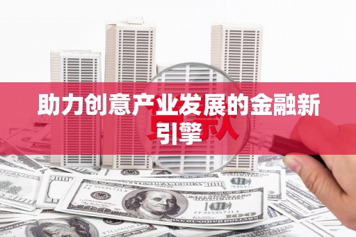 崇左助力创意产业发展的金融新引擎
