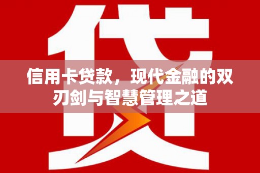 崇左信用卡贷款，现代金融的双刃剑与智慧管理之道