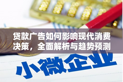 崇左贷款广告如何影响现代消费决策，全面解析与趋势预测