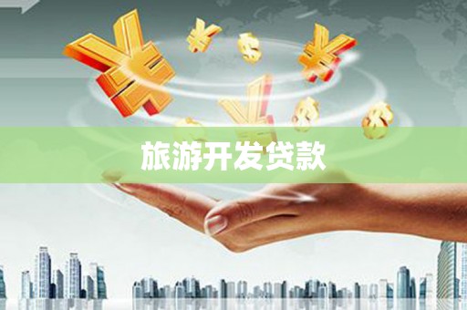 崇左旅游开发贷款