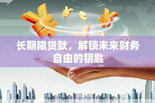 崇左长期限贷款，解锁未来财务自由的钥匙