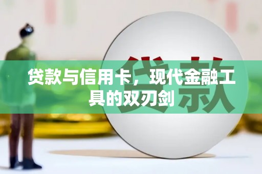 崇左贷款与信用卡，现代金融工具的双刃剑