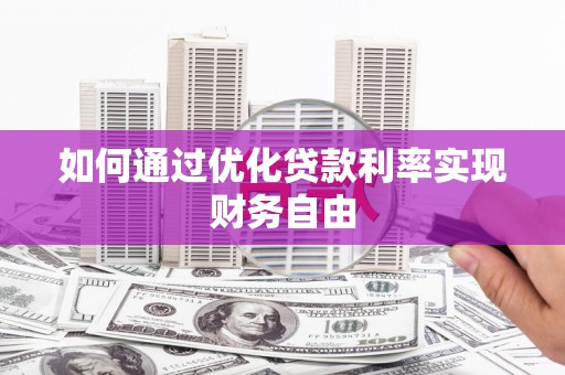 崇左如何通过优化贷款利率实现财务自由