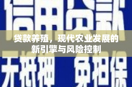 崇左贷款养殖，现代农业发展的新引擎与风险控制