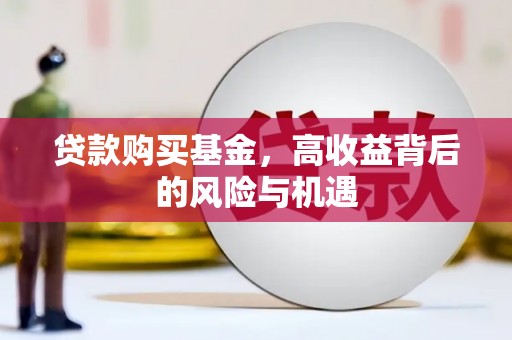 崇左贷款购买基金，高收益背后的风险与机遇