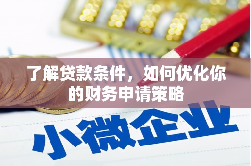 崇左了解贷款条件，如何优化你的财务申请策略