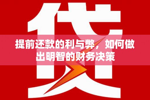 崇左提前还款的利与弊，如何做出明智的财务决策