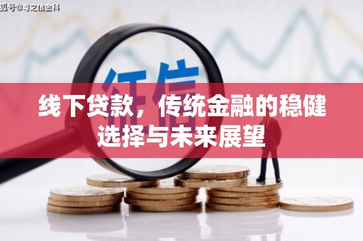 崇左线下贷款，传统金融的稳健选择与未来展望