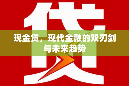 崇左现金贷，现代金融的双刃剑与未来趋势