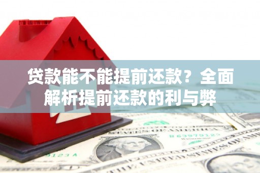 崇左贷款能不能提前还款？全面解析提前还款的利与弊