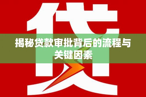 崇左揭秘贷款审批背后的流程与关键因素