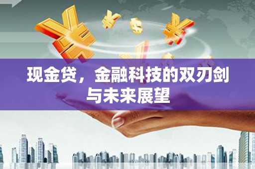 崇左现金贷，金融科技的双刃剑与未来展望