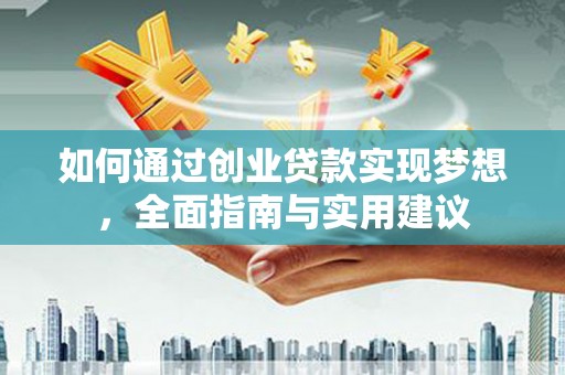 崇左如何通过创业贷款实现梦想，全面指南与实用建议