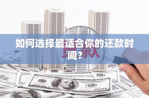 崇左如何选择最适合你的还款时间？