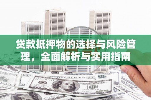 崇左贷款抵押物的选择与风险管理，全面解析与实用指南