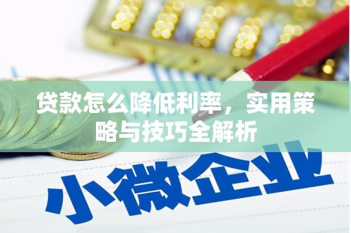 崇左贷款怎么降低利率，实用策略与技巧全解析