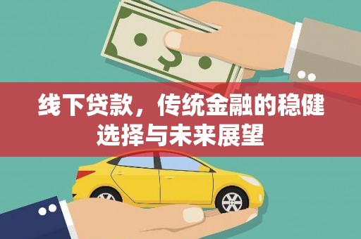 崇左线下贷款，传统金融的稳健选择与未来展望