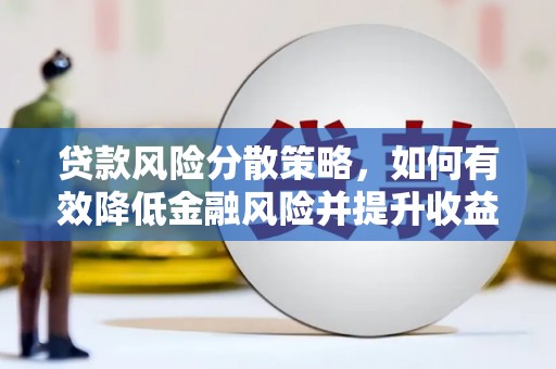 崇左贷款风险分散策略，如何有效降低金融风险并提升收益