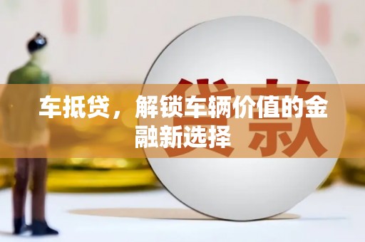 崇左车抵贷，解锁车辆价值的金融新选择