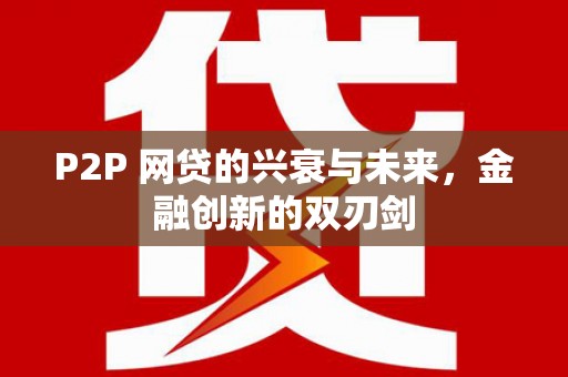 崇左P2P 网贷的兴衰与未来，金融创新的双刃剑