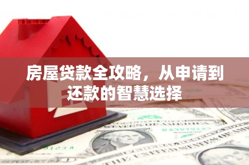 崇左房屋贷款全攻略，从申请到还款的智慧选择