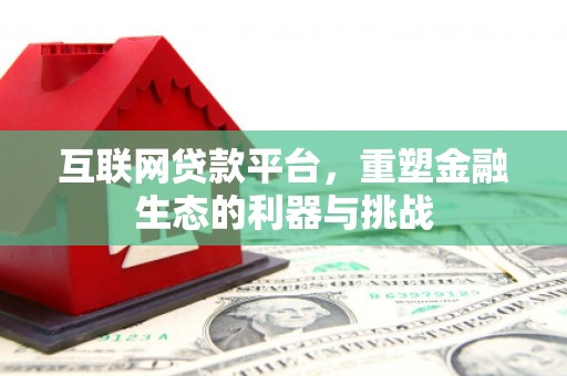 崇左互联网贷款平台，重塑金融生态的利器与挑战