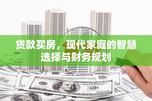 崇左贷款买房，现代家庭的智慧选择与财务规划