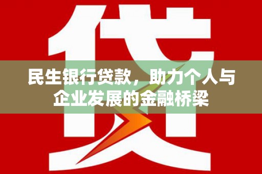 崇左民生银行贷款，助力个人与企业发展的金融桥梁