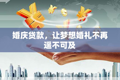 崇左婚庆贷款，让梦想婚礼不再遥不可及