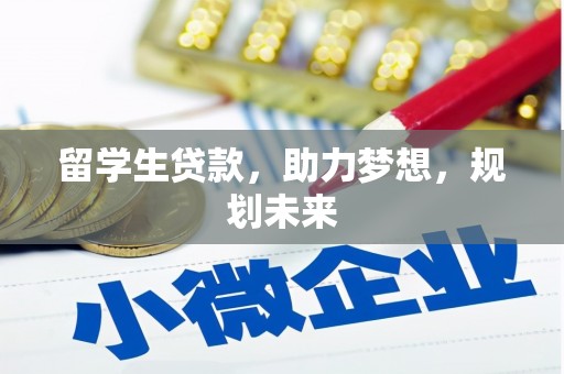 崇左留学生贷款，助力梦想，规划未来